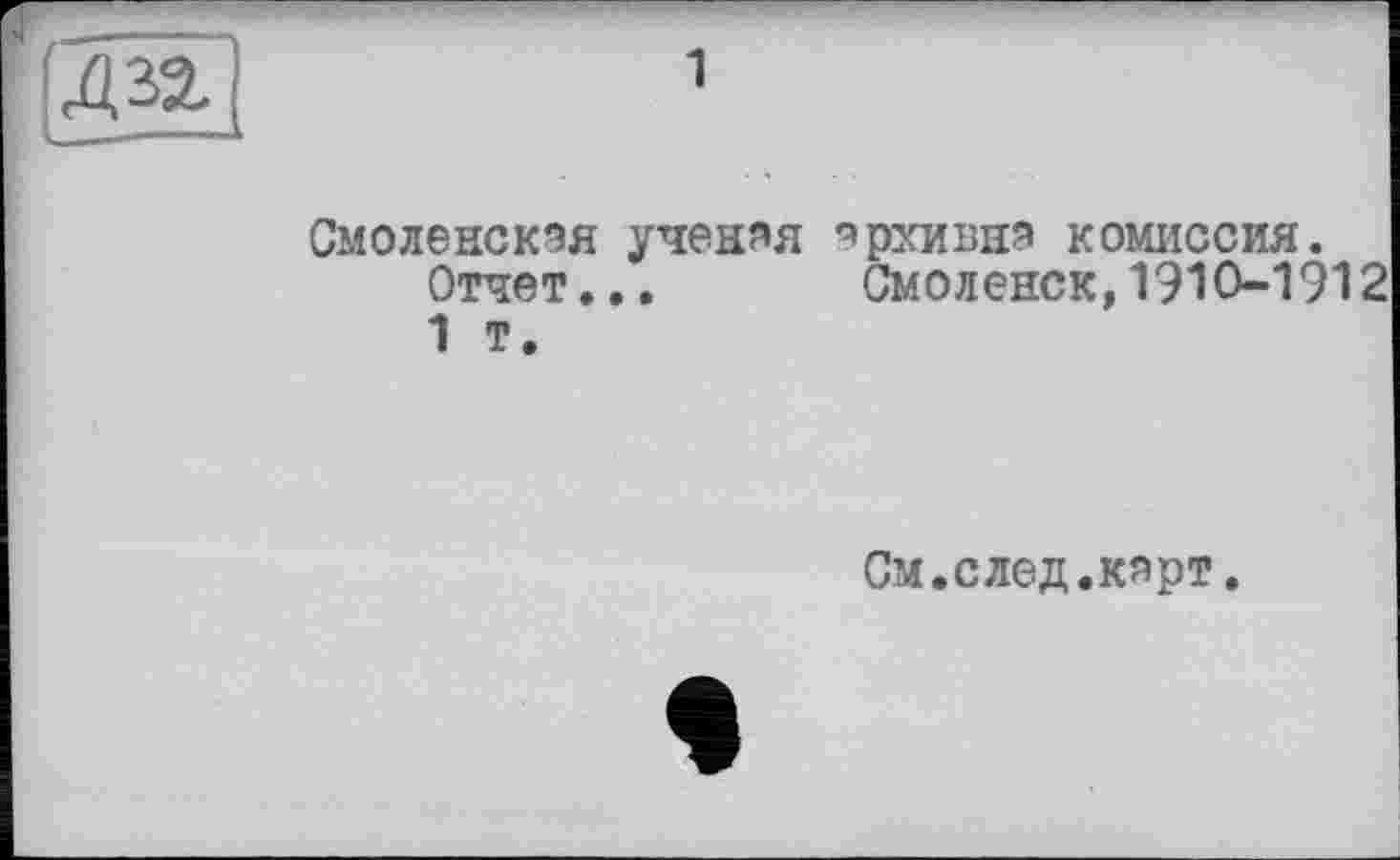 ﻿to
Смоленская учения нрхивня комиссия.
Отчет... Смоленск,1910-1912
1 т.
См.след.карт.